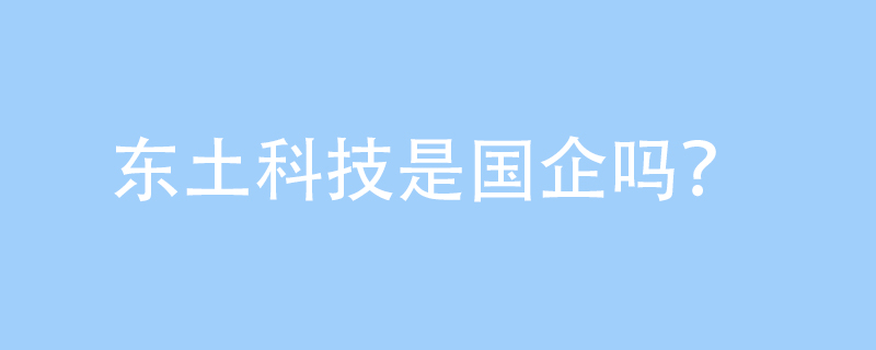 解讀東土科技的公司性質與核心業務 從“國企”疑問到“電腦圖文設計”的專業解讀